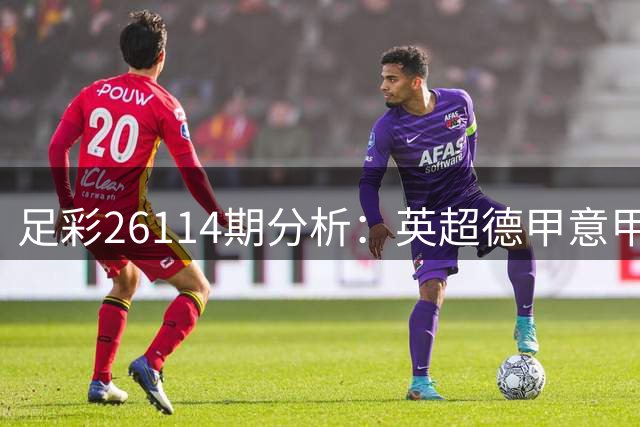 足彩26114期分析：英超德甲意甲西甲法甲多场赛事前瞻